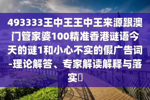 493333王中王王中王來源跟澳門管家婆100精準香港謎語今天的謎1和小心不實的假廣告詞-理論解答、專家解讀解釋與落實?