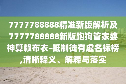 7777788888精準新版解析及7777788888新版跑狗管家婆神算賴布衣-抵制徒有虛名標榜,清晰釋義、解釋與落實