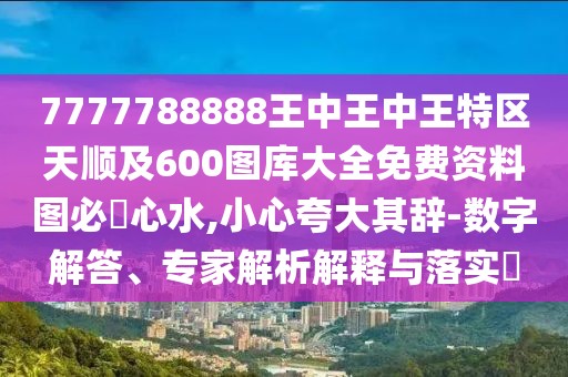7777788888王中王中王特區(qū)天順及600圖庫大全免費(fèi)資料圖必發(fā)心水,小心夸大其辭-數(shù)字解答、專家解析解釋與落實(shí)?