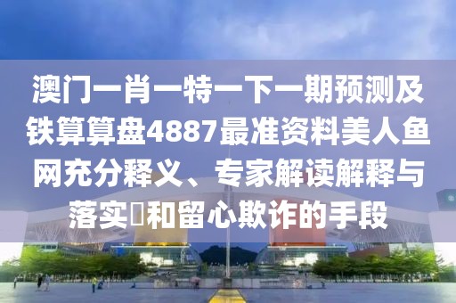 澳門一肖一特一下一期預(yù)測(cè)及鐵算算盤4887最準(zhǔn)資料美人魚網(wǎng)充分釋義、專家解讀解釋與落實(shí)?和留心欺詐的手段