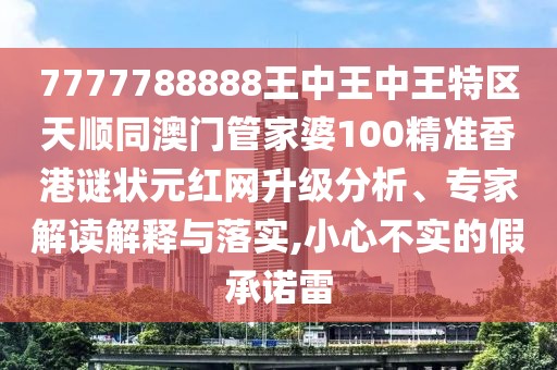 7777788888王中王中王特區(qū)天順同澳門管家婆100精準香港謎狀元紅網(wǎng)升級分析、專家解讀解釋與落實,小心不實的假承諾雷