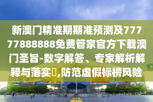 新澳門精準(zhǔn)期期準(zhǔn)預(yù)測及77777888888免費(fèi)管家官方下載澳門圣旨-數(shù)字解答、專家解析解釋與落實(shí)?,防范虛假標(biāo)榜風(fēng)險(xiǎn)