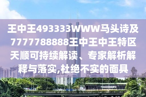 王中王493333WWW馬頭詩及7777788888王中王中王特區(qū)天順可持續(xù)解讀、專家解析解釋與落實,杜絕不實的面具