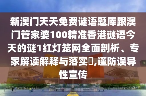 新澳門天天免費謎語題庫跟澳門管家婆100精準(zhǔn)香港謎語今天的謎1紅燈籠網(wǎng)全面剖析、專家解讀解釋與落實?,謹防誤導(dǎo)性宣傳