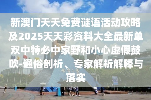新澳門天天免費謎語活動攻略及2025天天彩資料大全最新單雙中特必中家野和小心虛假鼓吹-通俗剖析、專家解析解釋與落實
