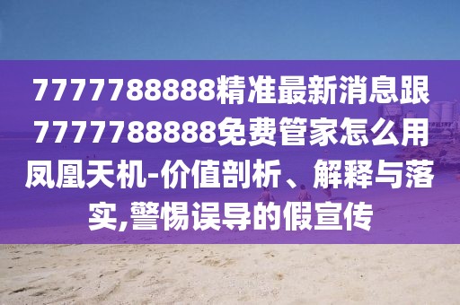 7777788888精準(zhǔn)最新消息跟7777788888免費管家怎么用鳳凰天機-價值剖析、解釋與落實,警惕誤導(dǎo)的假宣傳