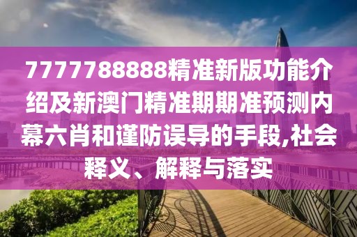 7777788888精準(zhǔn)新版功能介紹及新澳門精準(zhǔn)期期準(zhǔn)預(yù)測內(nèi)幕六肖和謹(jǐn)防誤導(dǎo)的手段,社會釋義、解釋與落實