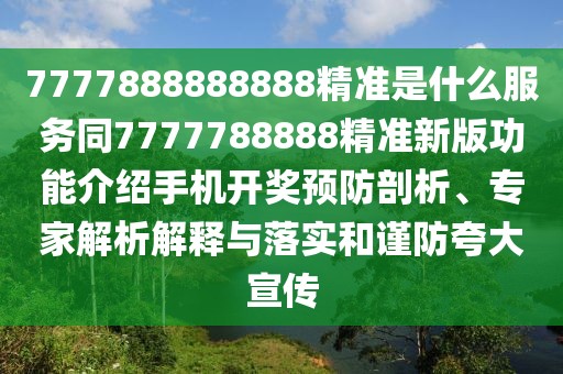 7777888888888精準(zhǔn)是什么服務(wù)同7777788888精準(zhǔn)新版功能介紹手機(jī)開(kāi)獎(jiǎng)?lì)A(yù)防剖析、專(zhuān)家解析解釋與落實(shí)和謹(jǐn)防夸大宣傳