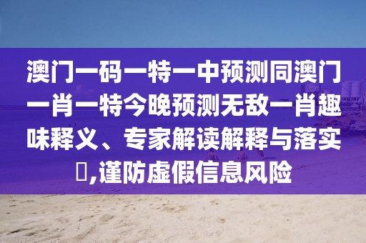澳門一碼一特一中預(yù)測(cè)同澳門一肖一特今晚預(yù)測(cè)無(wú)敵一肖趣味釋義、專家解讀解釋與落實(shí)?,謹(jǐn)防虛假信息風(fēng)險(xiǎn)