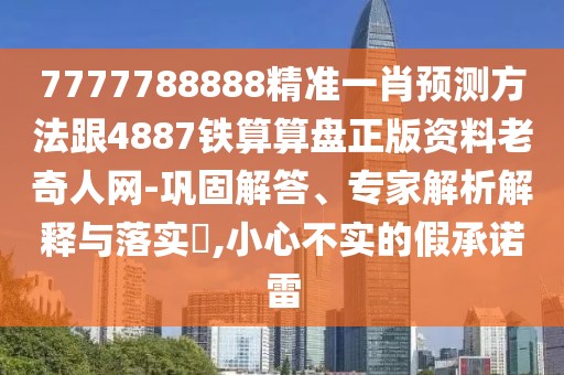 7777788888精準(zhǔn)一肖預(yù)測(cè)方法跟4887鐵算算盤(pán)正版資料老奇人網(wǎng)-鞏固解答、專(zhuān)家解析解釋與落實(shí)?,小心不實(shí)的假承諾雷