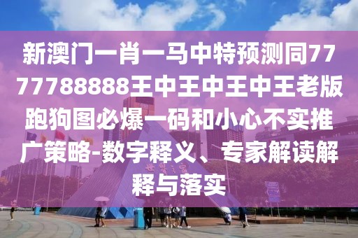 新澳門一肖一馬中特預(yù)測同7777788888王中王中王中王老版跑狗圖必爆一碼和小心不實(shí)推廣策略-數(shù)字釋義、專家解讀解釋與落實(shí)