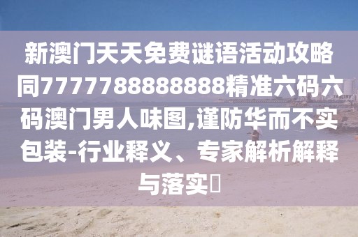 新澳門天天免費(fèi)謎語活動(dòng)攻略同7777788888888精準(zhǔn)六碼六碼澳門男人味圖,謹(jǐn)防華而不實(shí)包裝-行業(yè)釋義、專家解析解釋與落實(shí)?