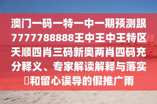 澳門一碼一特一中一期預(yù)測跟7777788888王中王中王特區(qū)天順?biāo)男とa新奧兩肖四碼充分釋義、專家解讀解釋與落實(shí)?和留心誤導(dǎo)的假推廣雨