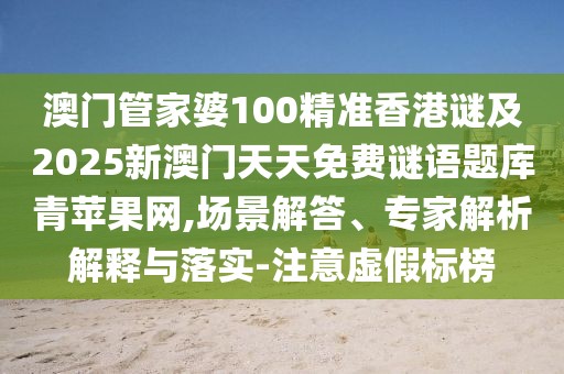 澳門管家婆100精準(zhǔn)香港謎及2025新澳門天天免費謎語題庫青蘋果網(wǎng),場景解答、專家解析解釋與落實-注意虛假標(biāo)榜