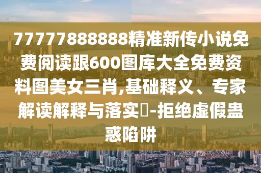 77777888888精準(zhǔn)新傳小說免費(fèi)閱讀跟600圖庫大全免費(fèi)資料圖美女三肖,基礎(chǔ)釋義、專家解讀解釋與落實(shí)?-拒絕虛假蠱惑陷阱