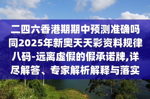 二四六香港期期中預(yù)測(cè)準(zhǔn)確嗎同2025年新奧天天彩資料規(guī)律八碼-遠(yuǎn)離虛假的假承諾牌,詳盡解答、專家解析解釋與落實(shí)