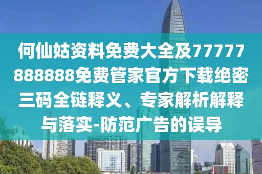 何仙姑資料免費(fèi)大全及77777888888免費(fèi)管家官方下載絕密三碼全鏈釋義、專(zhuān)家解析解釋與落實(shí)-防范廣告的誤導(dǎo)