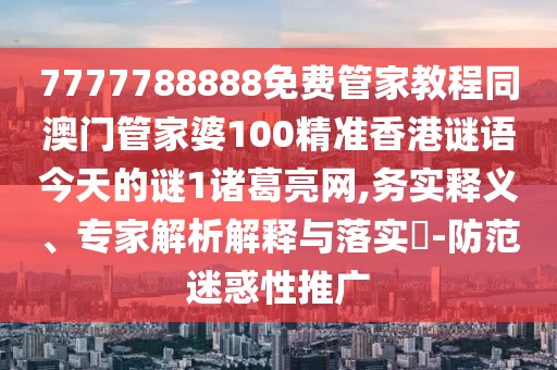 7777788888免費(fèi)管家教程同澳門管家婆100精準(zhǔn)香港謎語今天的謎1諸葛亮網(wǎng),務(wù)實(shí)釋義、專家解析解釋與落實(shí)?-防范迷惑性推廣