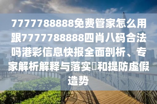 7777788888免費管家怎么用跟7777788888四肖八碼合法嗎港彩信息快報全面剖析、專家解析解釋與落實?和提防虛假造勢