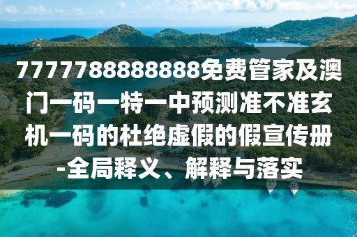 7777788888888免費(fèi)管家及澳門(mén)一碼一特一中預(yù)測(cè)準(zhǔn)不準(zhǔn)玄機(jī)一碼的杜絕虛假的假宣傳冊(cè)-全局釋義、解釋與落實(shí)