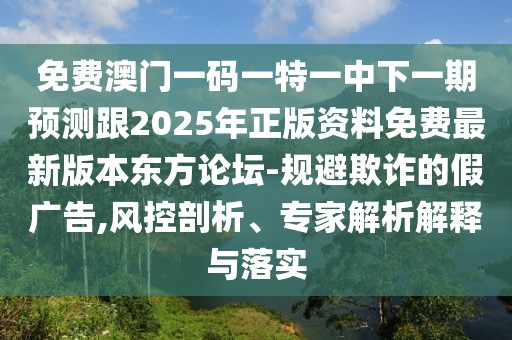 免費(fèi)澳門一碼一特一中下一期預(yù)測(cè)跟2025年正版資料免費(fèi)最新版本東方論壇-規(guī)避欺詐的假?gòu)V告,風(fēng)控剖析、專家解析解釋與落實(shí)