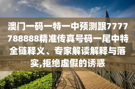 澳門一碼一特一中預(yù)測(cè)跟7777788888精準(zhǔn)傳真號(hào)碼一尾中特全鏈釋義、專家解讀解釋與落實(shí),拒絕虛假的誘惑
