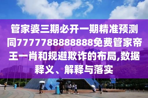 管家婆三期必開(kāi)一期精準(zhǔn)預(yù)測(cè)同7777788888888免費(fèi)管家帝王一肖和規(guī)避欺詐的布局,數(shù)據(jù)釋義、解釋與落實(shí)