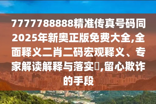 7777788888精準(zhǔn)傳真號碼同2025年新奧正版免費(fèi)大全,全面釋義二肖二碼宏觀釋義、專家解讀解釋與落實(shí)?,留心欺詐的手段