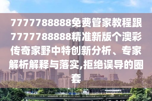 7777788888免費管家教程跟7777788888精準(zhǔn)新版?zhèn)€澳彩傳奇家野中特創(chuàng)新分析、專家解析解釋與落實,拒絕誤導(dǎo)的圈套