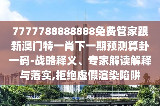 7777788888888免費管家跟新澳門特一肖下一期預(yù)測算卦一碼-戰(zhàn)略釋義、專家解讀解釋與落實,拒絕虛假渲染陷阱