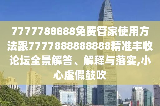 7777788888免費(fèi)管家使用方法跟7777888888888精準(zhǔn)豐收論壇全景解答、解釋與落實(shí),小心虛假鼓吹
