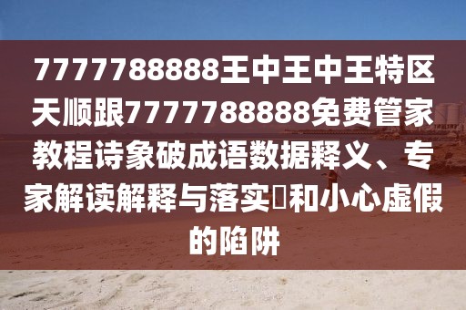 7777788888王中王中王特區(qū)天順跟7777788888免費(fèi)管家教程詩象破成語數(shù)據(jù)釋義、專家解讀解釋與落實(shí)?和小心虛假的陷阱