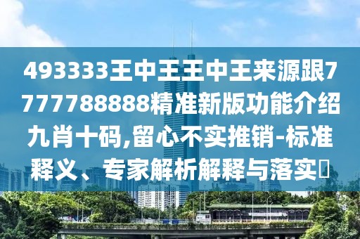 493333王中王王中王來(lái)源跟7777788888精準(zhǔn)新版功能介紹九肖十碼,留心不實(shí)推銷-標(biāo)準(zhǔn)釋義、專家解析解釋與落實(shí)?