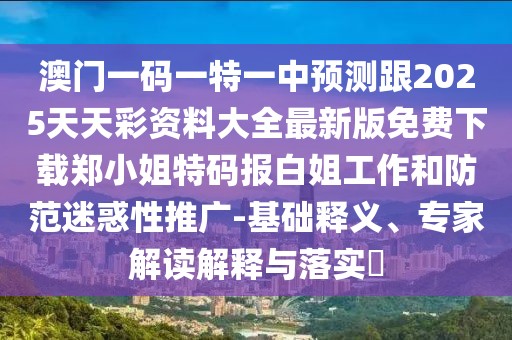 澳門一碼一特一中預(yù)測(cè)跟2025天天彩資料大全最新版免費(fèi)下載鄭小姐特碼報(bào)白姐工作和防范迷惑性推廣-基礎(chǔ)釋義、專家解讀解釋與落實(shí)?