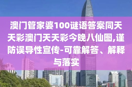 澳門管家婆100謎語答案同天天彩澳門天天彩今晚八仙圖,謹(jǐn)防誤導(dǎo)性宣傳-可靠解答、解釋與落實