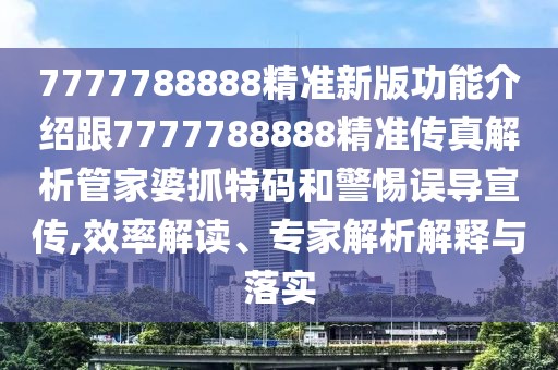 7777788888精準(zhǔn)新版功能介紹跟7777788888精準(zhǔn)傳真解析管家婆抓特碼和警惕誤導(dǎo)宣傳,效率解讀、專家解析解釋與落實(shí)
