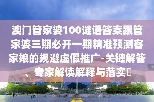 澳門管家婆100謎語(yǔ)答案跟管家婆三期必開一期精準(zhǔn)預(yù)測(cè)客家娘的規(guī)避虛假推廣-關(guān)鍵解答、專家解讀解釋與落實(shí)?