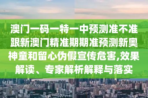 澳門一碼一特一中預(yù)測(cè)準(zhǔn)不準(zhǔn)跟新澳門精準(zhǔn)期期準(zhǔn)預(yù)測(cè)新奧神童和留心偽假宣傳危害,效果解讀、專家解析解釋與落實(shí)