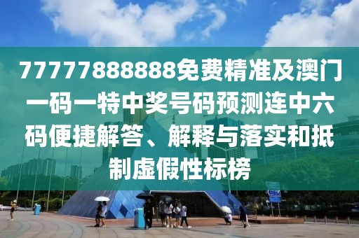 77777888888免費精準(zhǔn)及澳門一碼一特中獎號碼預(yù)測連中六碼便捷解答、解釋與落實和抵制虛假性標(biāo)榜