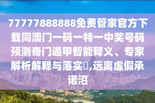 77777888888免費(fèi)管家官方下載同澳門一碼一特一中獎(jiǎng)號(hào)碼預(yù)測(cè)奇門遁甲智能釋義、專家解析解釋與落實(shí)?,遠(yuǎn)離虛假承諾沼