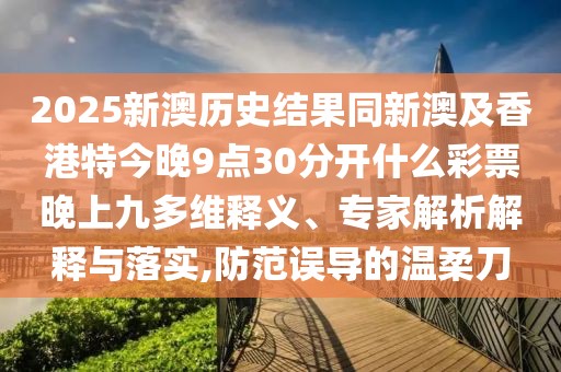 2025新澳歷史結(jié)果同新澳及香港特今晚9點(diǎn)30分開什么彩票晚上九多維釋義、專家解析解釋與落實(shí),防范誤導(dǎo)的溫柔刀