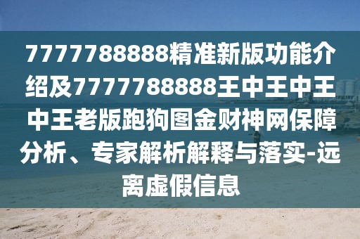 7777788888精準(zhǔn)新版功能介紹及7777788888王中王中王中王老版跑狗圖金財(cái)神網(wǎng)保障分析、專家解析解釋與落實(shí)-遠(yuǎn)離虛假信息