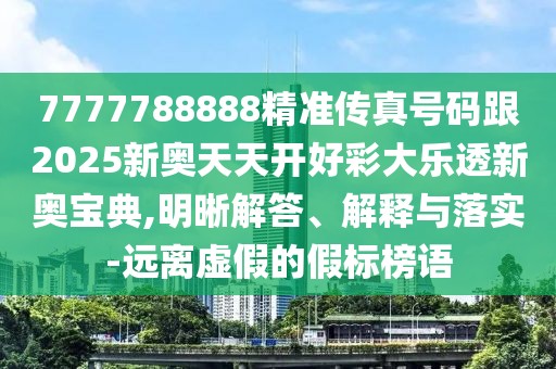 7777788888精準(zhǔn)傳真號碼跟2025新奧天天開好彩大樂透新奧寶典,明晰解答、解釋與落實-遠離虛假的假標(biāo)榜語