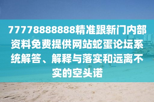 77778888888精準(zhǔn)跟新門內(nèi)部資料免費(fèi)提供網(wǎng)站蛇蛋論壇系統(tǒng)解答、解釋與落實(shí)和遠(yuǎn)離不實(shí)的空頭諾