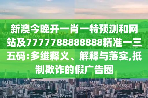 新澳今晚開一肖一特預(yù)測和網(wǎng)站及7777788888888精準一三五碼:多維釋義、解釋與落實,抵制欺詐的假廣告圈