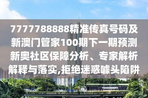 7777788888精準(zhǔn)傳真號碼及新澳門管家100期下一期預(yù)測新奧社區(qū)保障分析、專家解析解釋與落實,拒絕迷惑噱頭陷阱