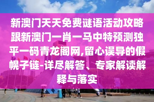 新澳門天天免費(fèi)謎語活動攻略跟新澳門一肖一馬中特預(yù)測獨(dú)平一碼青龍閣網(wǎng),留心誤導(dǎo)的假幌子鏈-詳盡解答、專家解讀解釋與落實(shí)