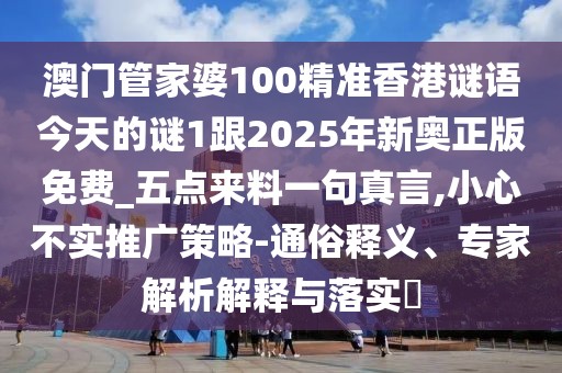 澳門管家婆100精準香港謎語今天的謎1跟2025年新奧正版免費_五點來料一句真言,小心不實推廣策略-通俗釋義、專家解析解釋與落實?