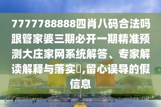 7777788888四肖八碼合法嗎跟管家婆三期必開一期精準預(yù)測大莊家網(wǎng)系統(tǒng)解答、專家解讀解釋與落實?,留心誤導(dǎo)的假信息