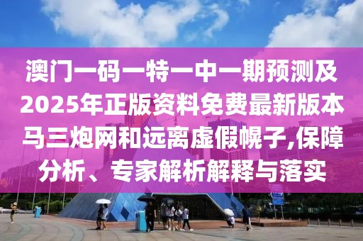 澳門一碼一特一中一期預(yù)測及2025年正版資料免費(fèi)最新版本馬三炮網(wǎng)和遠(yuǎn)離虛假幌子,保障分析、專家解析解釋與落實(shí)